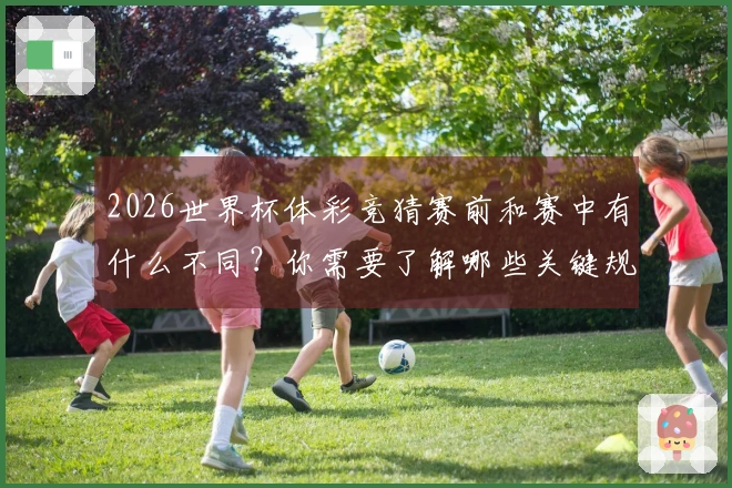 2026世界杯体彩竞猜赛前和赛中有什么不同？你需要了解哪些关键规则和技巧？