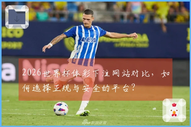 2026世界杯体彩下注网站对比，如何选择正规与安全的平台？