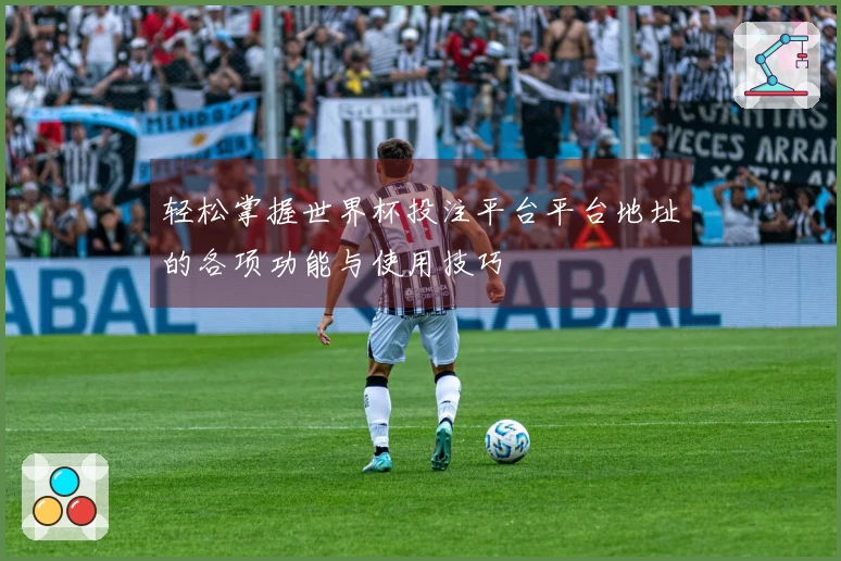 轻松掌握世界杯投注平台平台地址的各项功能与使用技巧