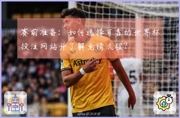 赛前准备：如何选择可靠的世界杯投注网站并了解竞猜流程？