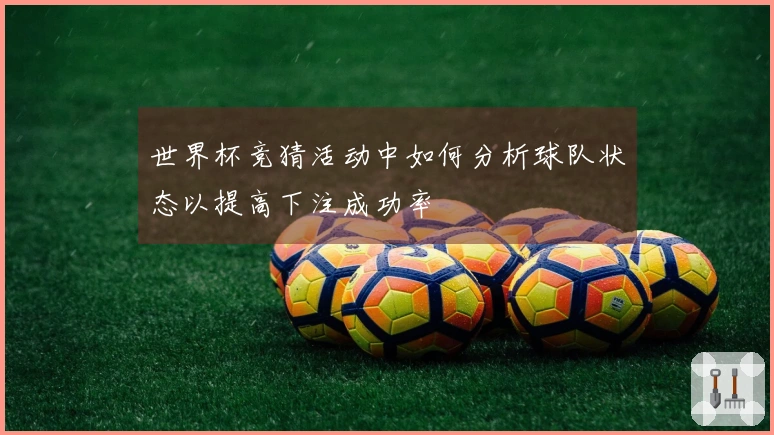 世界杯竞猜活动中如何分析球队状态以提高下注成功率