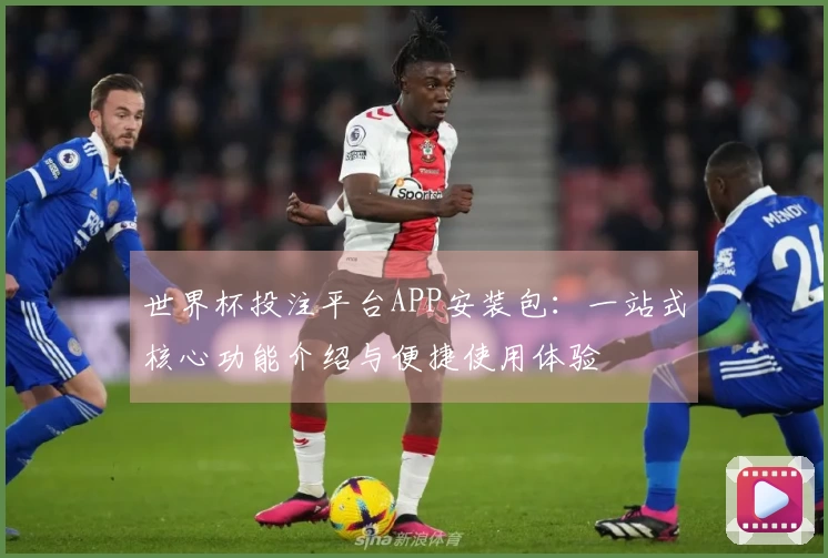 世界杯投注平台APP安装包：一站式核心功能介绍与便捷使用体验