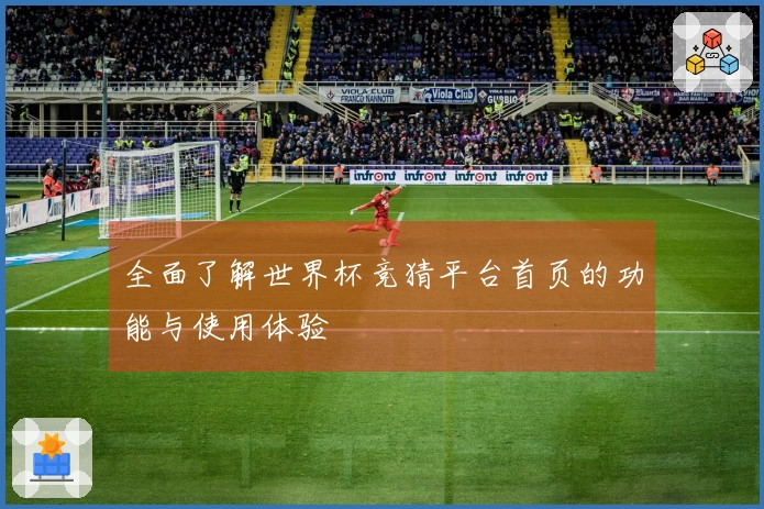 全面了解世界杯竞猜平台首页的功能与使用体验