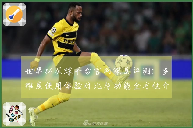 世界杯买球平台官网深度评测：多维度使用体验对比与功能全方位介绍