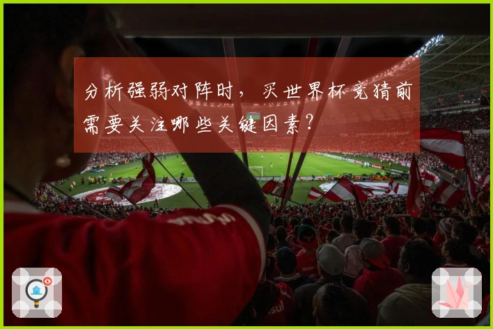 分析强弱对阵时，买世界杯竞猜前需要关注哪些关键因素？