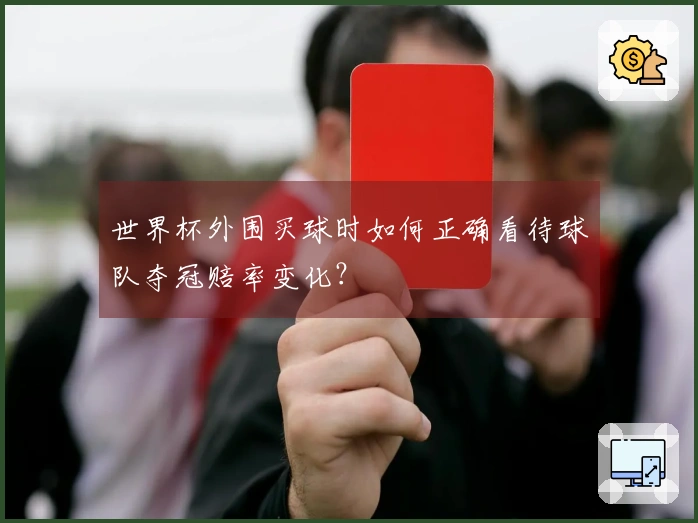 世界杯外围买球时如何正确看待球队夺冠赔率变化？