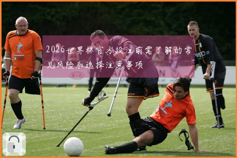2026世界杯官方投注前需了解的常见风险和选择注意事项