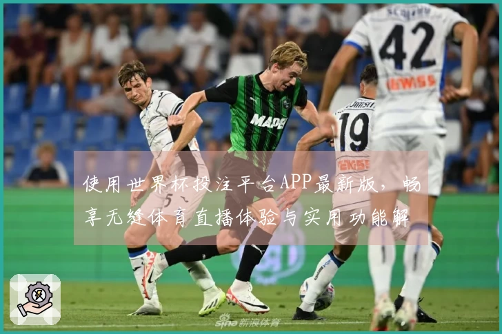 使用世界杯投注平台APP最新版，畅享无缝体育直播体验与实用功能解析