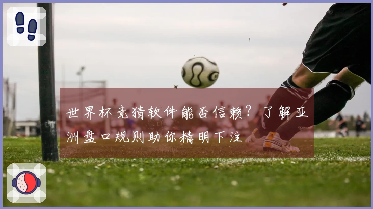 世界杯竞猜软件能否信赖？了解亚洲盘口规则助你精明下注