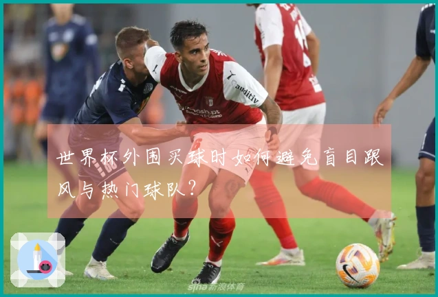 世界杯外围买球时如何避免盲目跟风与热门球队?