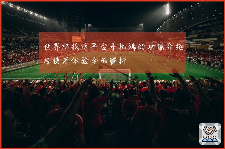 世界杯投注平台手机端的功能介绍与使用体验全面解析