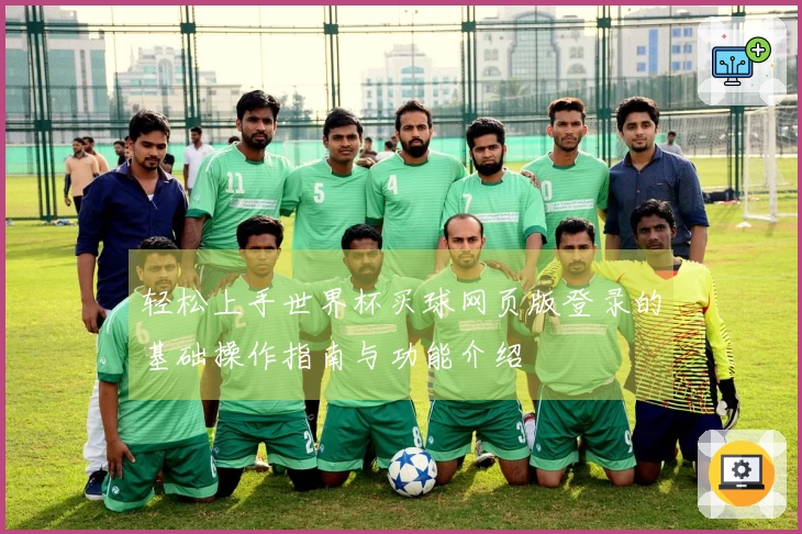轻松上手世界杯买球网页版登录的基础操作指南与功能介绍