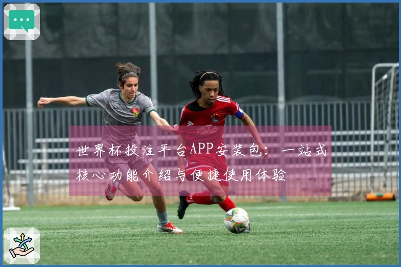 世界杯投注平台APP安装包：一站式核心功能介绍与便捷使用体验