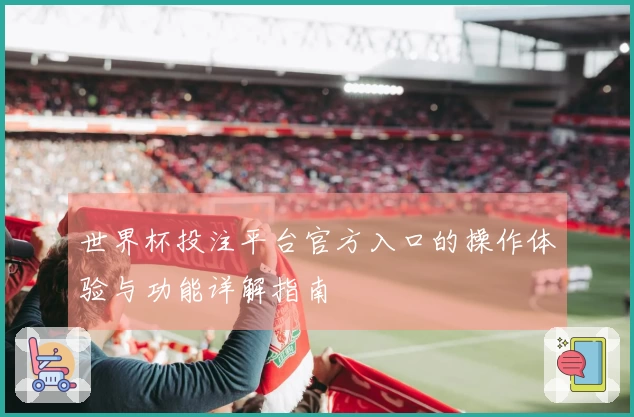 世界杯投注平台官方入口的操作体验与功能详解指南