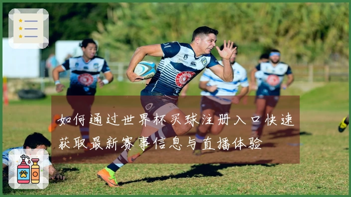 如何通过世界杯买球注册入口快速获取最新赛事信息与直播体验