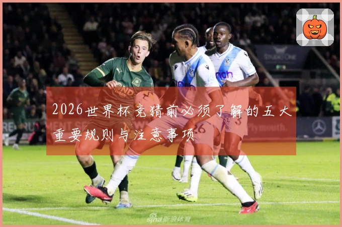 2026世界杯竞猜前必须了解的五大重要规则与注意事项