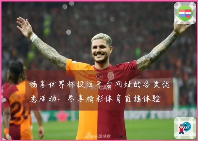 畅享世界杯投注平台网址的各类优惠活动，尽享精彩体育直播体验