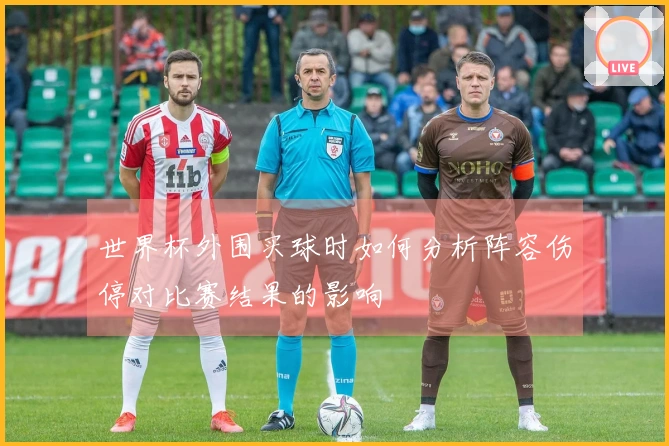 世界杯外围买球时如何分析阵容伤停对比赛结果的影响