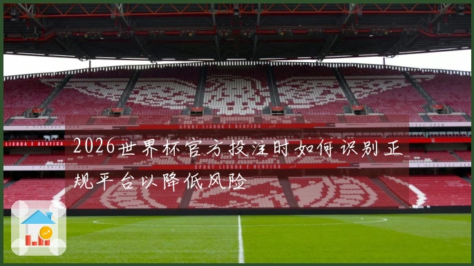 2026世界杯官方投注时如何识别正规平台以降低风险
